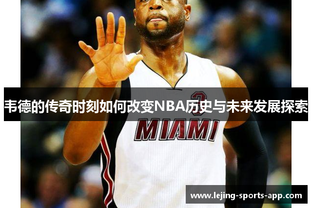 韦德的传奇时刻如何改变NBA历史与未来发展探索