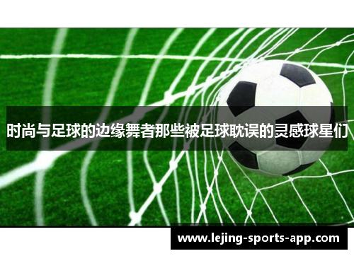 时尚与足球的边缘舞者那些被足球耽误的灵感球星们