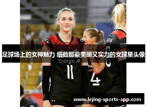 足球场上的女神魅力 细数那些美丽又实力的女球星头像