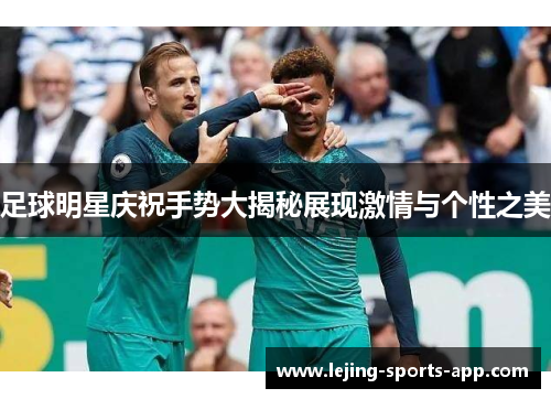 足球明星庆祝手势大揭秘展现激情与个性之美