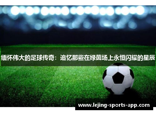 缅怀伟大的足球传奇：追忆那些在绿茵场上永恒闪耀的星辰