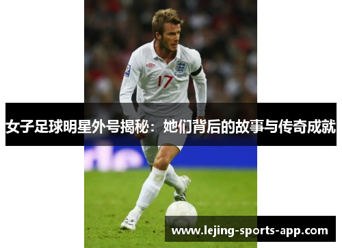 女子足球明星外号揭秘：她们背后的故事与传奇成就