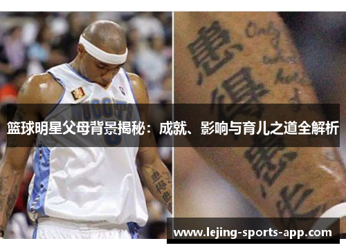 篮球明星父母背景揭秘：成就、影响与育儿之道全解析