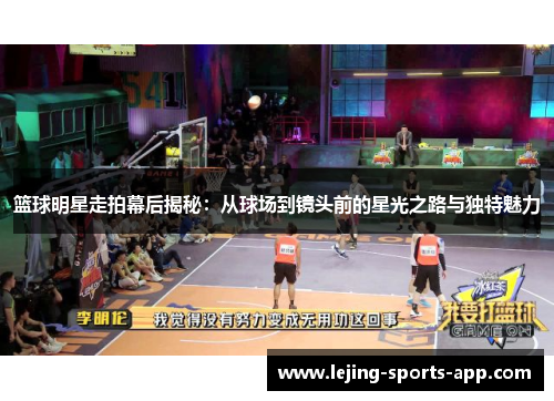 篮球明星走拍幕后揭秘：从球场到镜头前的星光之路与独特魅力